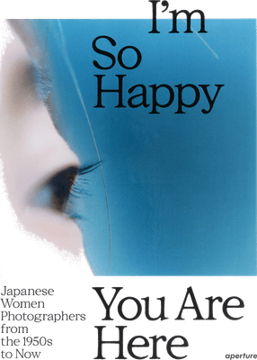 Front cover of I'm So Happy You Are Here: Japanese Women Photographers from the 1950s to Now by Aperture